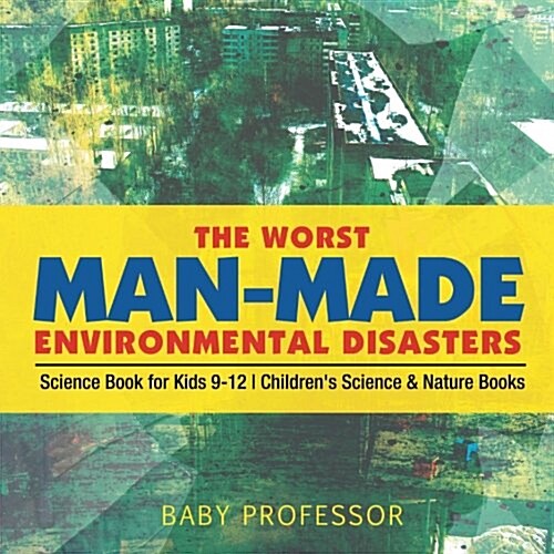 The Worst Man-Made Environmental Disasters - Science Book for Kids 9-12 Childrens Science & Nature Books (Paperback)