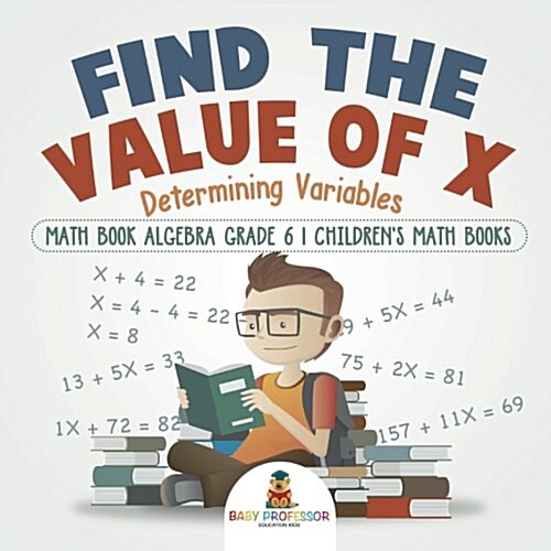 Find the Value of X: Determining Variables - Math Book Algebra Grade 6 Childrens Math Books (Paperback)