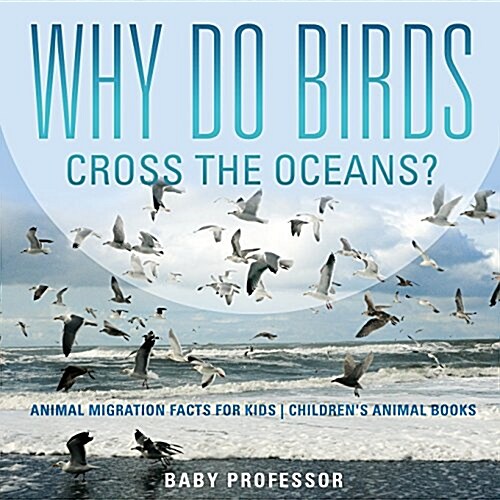 Why Do Birds Cross the Oceans? Animal Migration Facts for Kids Childrens Animal Books (Paperback)