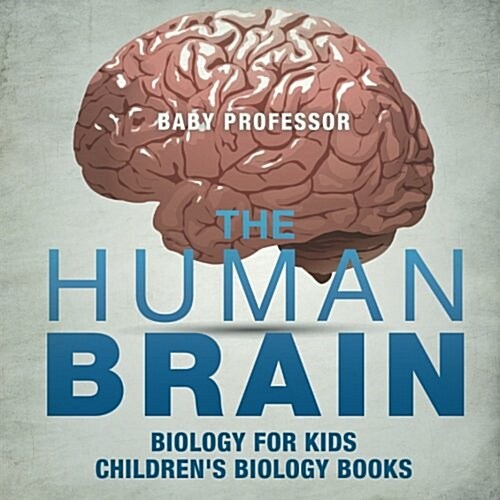 The Human Brain - Biology for Kids Childrens Biology Books (Paperback)