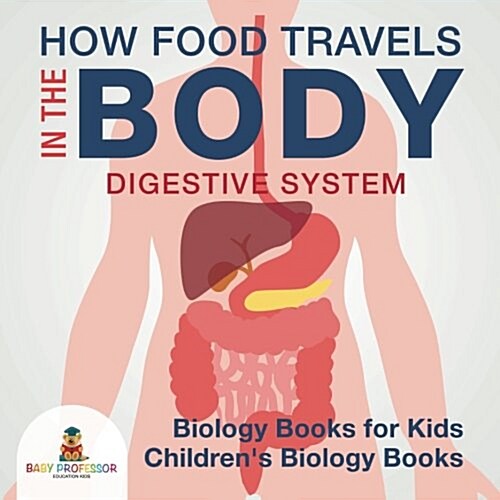How Food Travels In The Body - Digestive System - Biology Books for Kids Childrens Biology Books (Paperback)