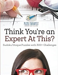 Think Youre an Expert At This? Sudoku Unique Puzzles with 300+ Challenges (Paperback)