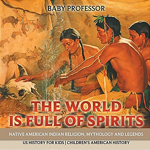 The World is Full of Spirits: Native American Indian Religion, Mythology and Legends - US History for Kids Childrens American History (Paperback)