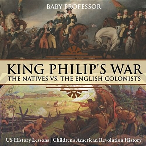 King Philips War: The Natives vs. The English Colonists - US History Lessons Childrens American Revolution History (Paperback)