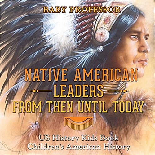 Native American Leaders From Then Until Today - US History Kids Book Childrens American History (Paperback)