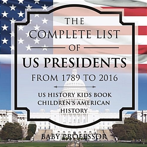 The Complete List of US Presidents from 1789 to 2016 - US History Kids Book Childrens American History (Paperback)