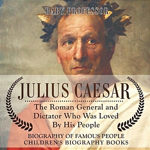 Julius Caesar: The Roman General and Dictator Who Was Loved By His People - Biography of Famous People Childrens Biography Books (Paperback)