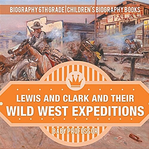 Lewis and Clark and Their Wild West Expeditions - Biography 6th Grade Childrens Biography Books (Paperback)