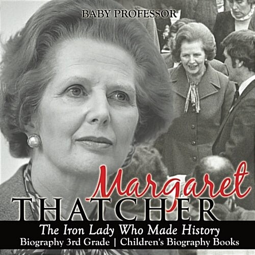 Margaret Thatcher: The Iron Lady Who Made History - Biography 3rd Grade Childrens Biography Books (Paperback)