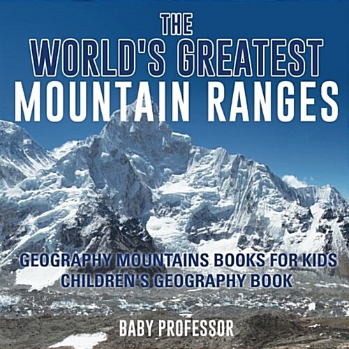 The Worlds Greatest Mountain Ranges - Geography Mountains Books for Kids Childrens Geography Book (Paperback)