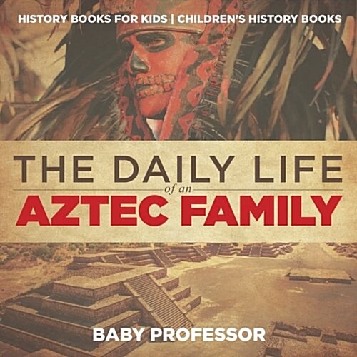 The Daily Life of an Aztec Family - History Books for Kids Childrens History Books (Paperback)