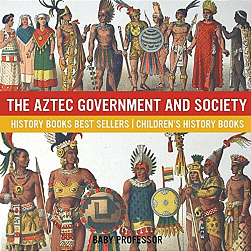 The Aztec Government and Society - History Books Best Sellers Childrens History Books (Paperback)