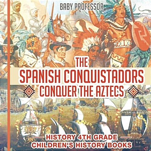 The Spanish Conquistadors Conquer the Aztecs - History 4th Grade Childrens History Books (Paperback)