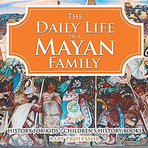 The Daily Life of a Mayan Family - History for Kids Childrens History Books (Paperback)