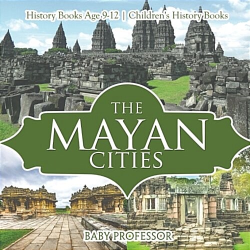 The Mayan Cities - History Books Age 9-12 Childrens History Books (Paperback)
