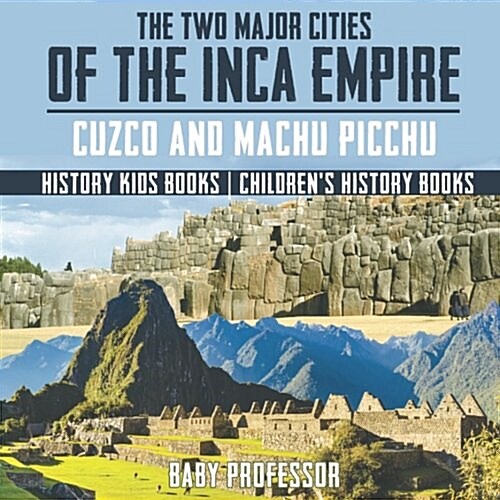 The Two Major Cities of the Inca Empire: Cuzco and Machu Picchu - History Kids Books Childrens History Books (Paperback)