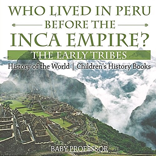 Who Lived in Peru before the Inca Empire? The Early Tribes - History of the World Childrens History Books (Paperback)