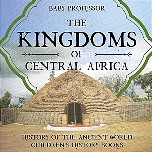 The Kingdoms of Central Africa - History of the Ancient World Childrens History Books (Paperback)