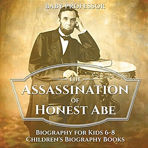 The Assassination of Honest Abe - Biography for Kids 6-8 Childrens Biography Books (Paperback)