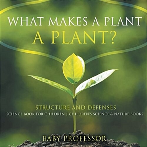 What Makes a Plant a Plant? Structure and Defenses Science Book for Children Childrens Science & Nature Books (Paperback)