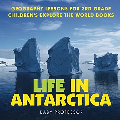 Life In Antarctica - Geography Lessons for 3rd Grade Childrens Explore the World Books (Paperback)