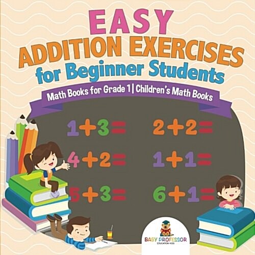 Easy Addition Exercises for Beginner Students - Math Books for Grade 1 Childrens Math Books (Paperback)