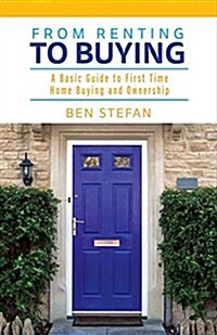 From Renting to Buying: A Basic Guide to First Time Home Buying and Ownership Volume 1 (Paperback)