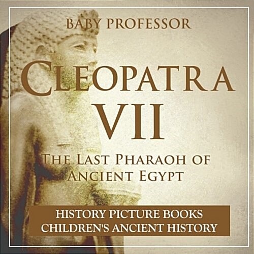 Cleopatra VII: The Last Pharaoh of Ancient Egypt - History Picture Books Childrens Ancient History (Paperback)