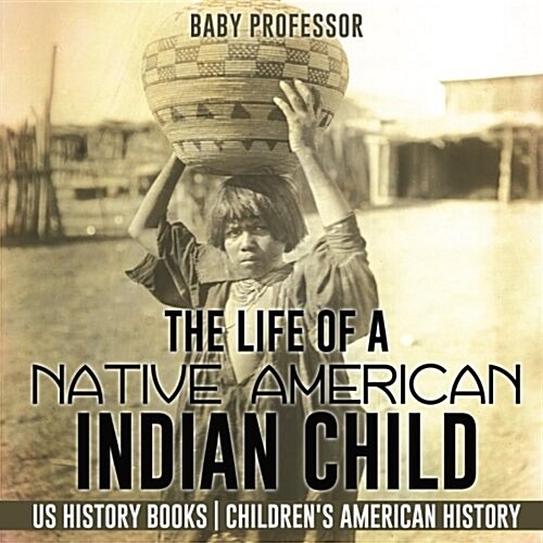 The Life of a Native American Indian Child - US History Books Childrens American History (Paperback)