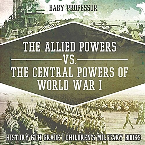 The Allied Powers vs. The Central Powers of World War I: History 6th Grade Childrens Military Books (Paperback)