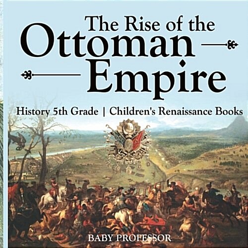The Rise of the Ottoman Empire - History 5th Grade Childrens Renaissance Books (Paperback)