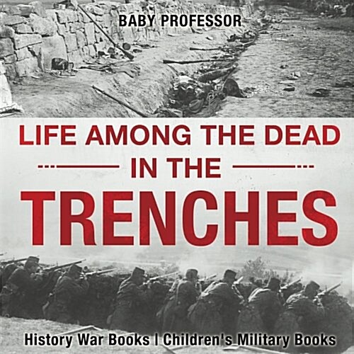 Life among the Dead in the Trenches - History War Books Childrens Military Books (Paperback)