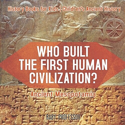 Who Built the First Human Civilization? Ancient Mesopotamia - History Books for Kids Childrens Ancient History (Paperback)