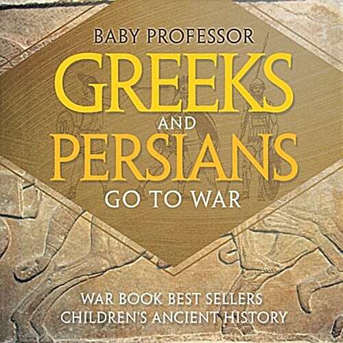 Greeks and Persians Go to War: War Book Best Sellers Childrens Ancient History (Paperback)