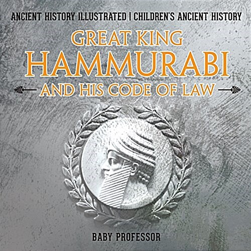 Great King Hammurabi and His Code of Law - Ancient History Illustrated Childrens Ancient History (Paperback)