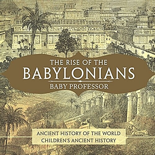 The Rise of the Babylonians - Ancient History of the World Childrens Ancient History (Paperback)