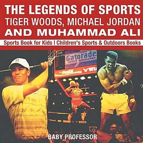 The Legends of Sports: Tiger Woods, Michael Jordan and Muhammad Ali - Sports Book for Kids Childrens Sports & Outdoors Books (Paperback)
