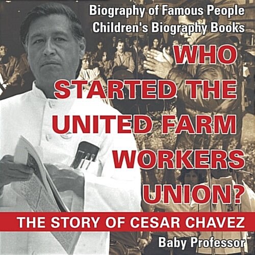 Who Started the United Farm Workers Union? The Story of Cesar Chavez - Biography of Famous People Childrens Biography Books (Paperback)