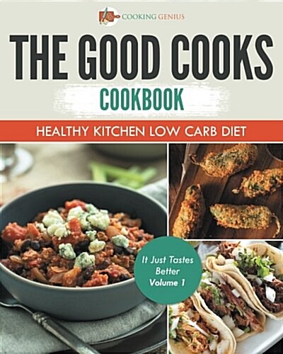 The Good Cooks Cookbook: Healthy Kitchen Low Carb Diet - It Just Tastes Better Volume 1 (Paperback)