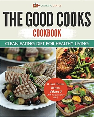 The Good Cooks Cookbook: Clean Eating Diet for Healthy Living - It Just Tastes Better! Volume 3 (Anti-Inflammatory Diet) (Paperback)
