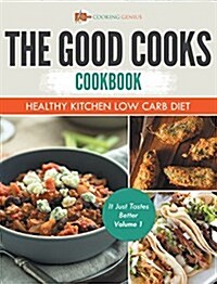 The Good Cooks Cookbook: Healthy Kitchen Low Carb Diet - It Just Tastes Better Volume 1 (Hardcover)