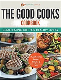 The Good Cooks Cookbook: Clean Eating Diet for Healthy Living - It Just Tastes Better! Volume 3 (Anti-Inflammatory Diet) (Hardcover)