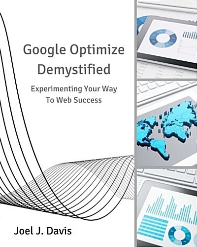 Google Optimize Demystified: Experimenting Your Way to Web Success (Paperback)