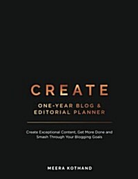 Create Blog and Editorial Planner: Create Exceptional Content, Get More Done and Smash Through Your Blogging Goals (Paperback)