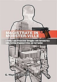 Magistrate in Mobster-Ville: A Young Cajun Prosecutor Struggles with Bureaucracy While Battling Organized Crime and Corruption (Hardcover)