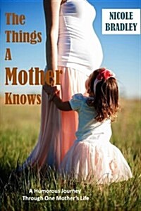 The Things a Mother Knows: A Humorous Journey Through One Mothers Life (Paperback)