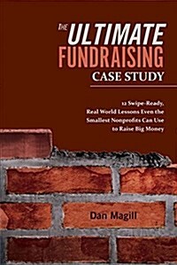 The Ultimate Fundraising Case Study: 12 Swipe-Ready, Real World Lessons Even the Smallest Nonprofits Can Use to Raise Big Money Volume 1 (Paperback)