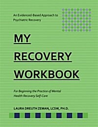 My Recovery Workbook for Beginning the Practice of Mental Health Recovery Self-: An Evidenced-Based Approach to Psychiatric Recovery (Paperback)