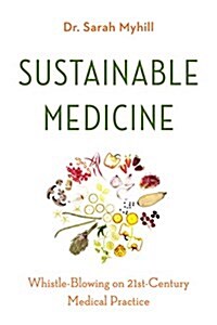 Sustainable Medicine: Whistle-Blowing on 21st-Century Medical Practice (Paperback)