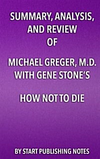 Summary, Analysis, and Review of Michael Greger, M.D. with Gene Stones How Not to Die: Discover the Foods Scientifically Proven to Prevent and Revers (Paperback)